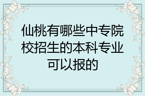 仙桃有哪些中专院校招生的本科专业可以报的