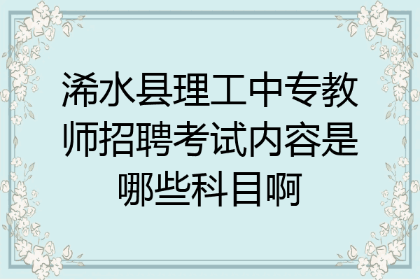 浠水县理工中专教师招聘考试内容是哪些科目啊