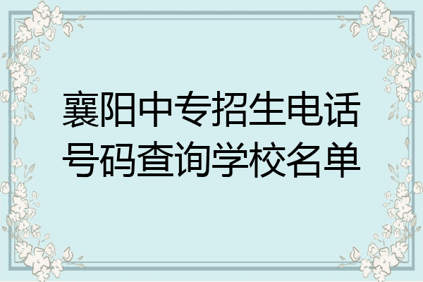 襄阳中专招生电话号码查询学校名单