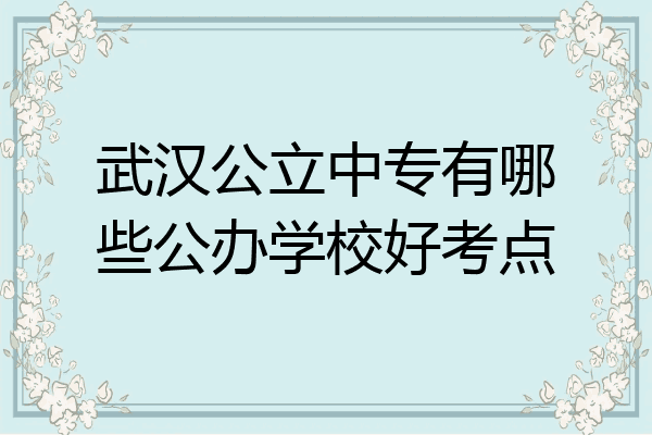 武汉公立中专有哪些公办学校好考点