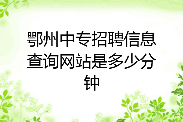 鄂州中专招聘信息查询网站是多少分钟