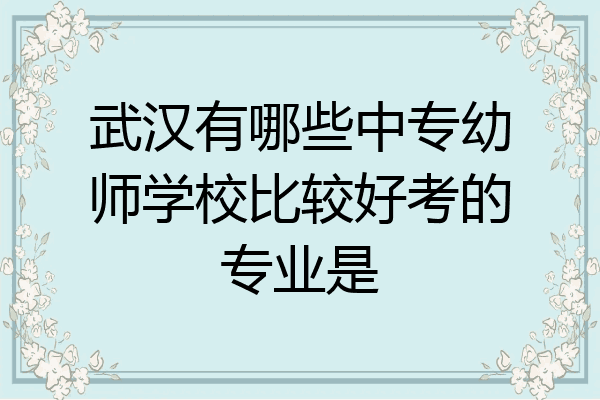 武汉有哪些中专幼师学校比较好考的专业是
