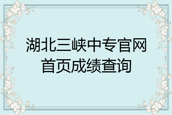 湖北三峡中专官网首页成绩查询