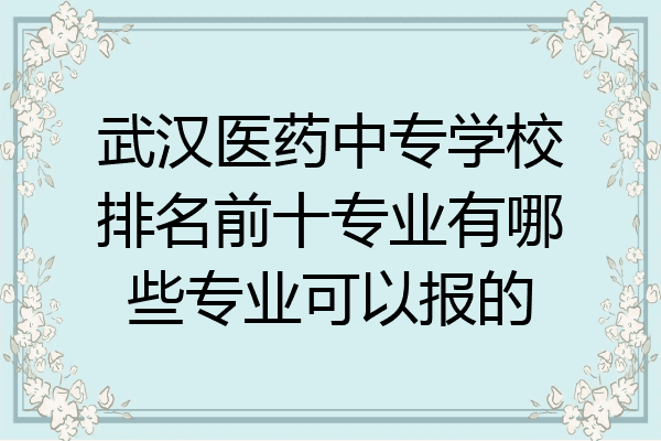 武汉医药中专学校排名前十专业有哪些专业可以报的