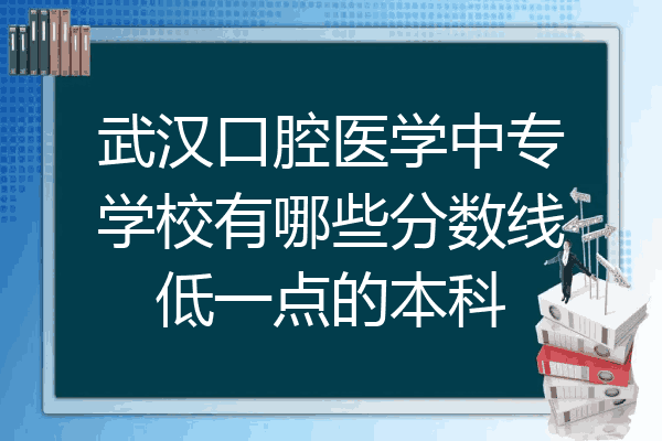 武汉口腔医学中专学校有哪些分数线低一点的本科