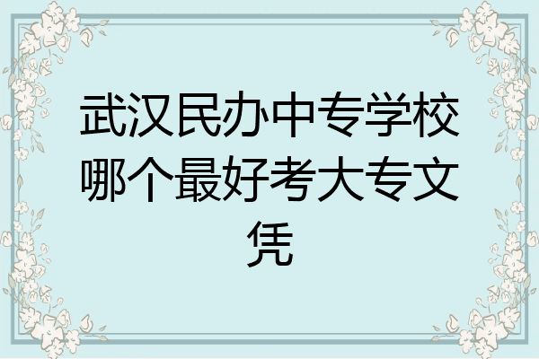 武汉民办中专学校哪个最好考大专文凭