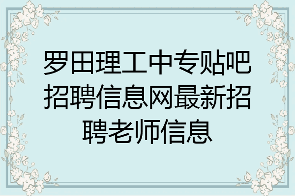 罗田理工中专贴吧招聘信息网最新招聘老师信息