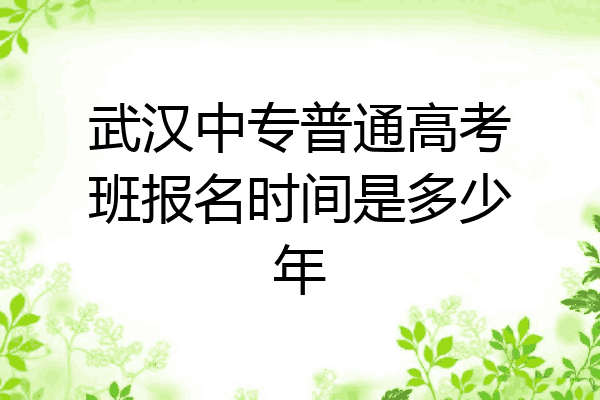 武汉中专普通高考班报名时间是多少年