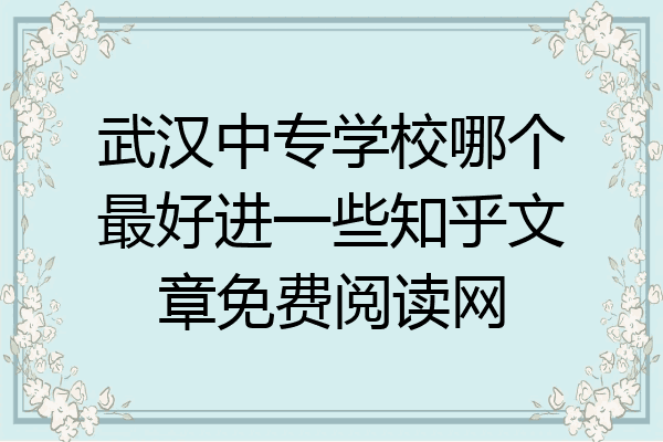 武汉中专学校哪个最好进一些知乎文章免费阅读网