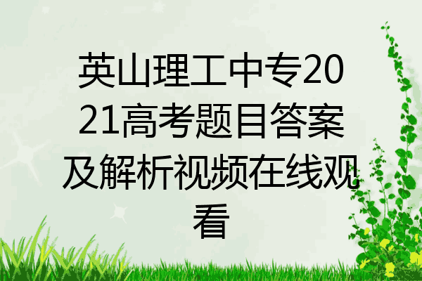 英山理工中专2021高考题目答案及解析视频在线观看