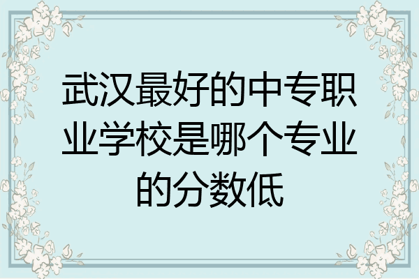 武汉最好的中专职业学校是哪个专业的分数低