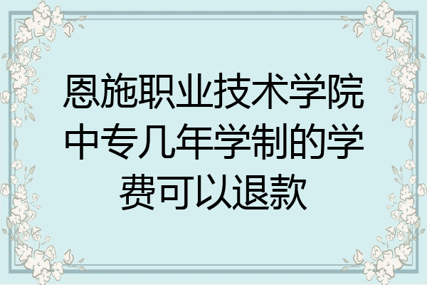 恩施职业技术学院中专几年学制的学费可以退款