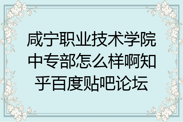 咸宁职业技术学院中专部怎么样啊知乎百度贴吧论坛