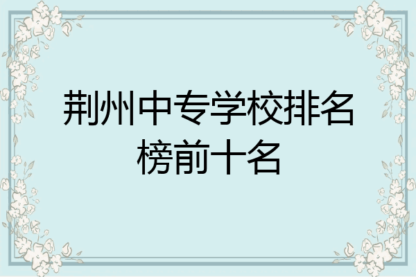 荆州中专学校排名榜前十名
