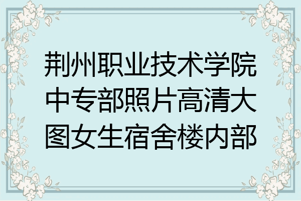 荆州职业技术学院中专部照片高清大图女生宿舍楼内部