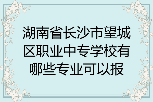 湖南省长沙市望城区职业中专学校有哪些专业可以报