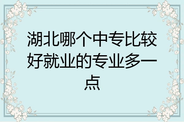 湖北哪个中专比较好就业的专业多一点