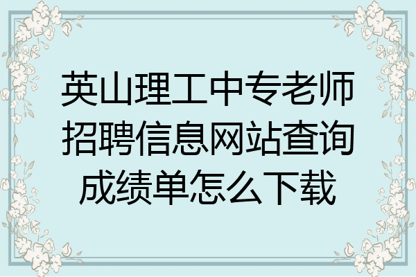 英山理工中专老师招聘信息网站查询成绩单怎么下载