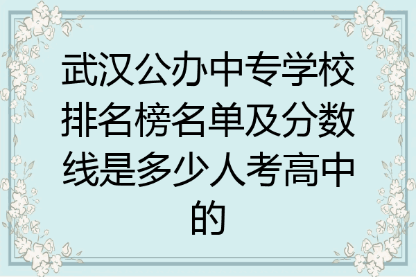 武汉公办中专学校排名榜名单及分数线是多少人考高中的
