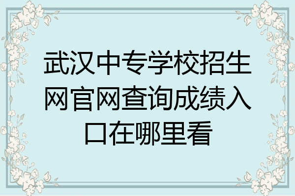 武汉中专学校招生网官网查询成绩入口在哪里看