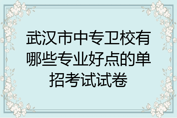 武汉市中专卫校有哪些专业好点的单招考试试卷