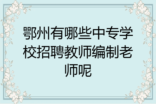 鄂州有哪些中专学校招聘教师编制老师呢
