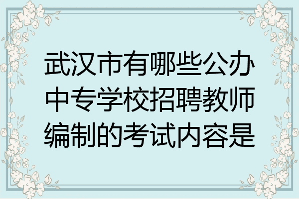 武汉市有哪些公办中专学校招聘教师编制的考试内容是