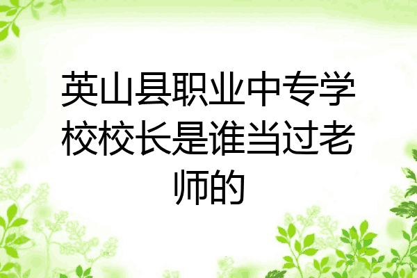 英山县职业中专学校校长是谁当过老师的