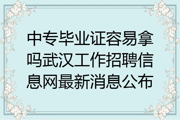 中专毕业证容易拿吗武汉工作招聘信息网最新消息公布