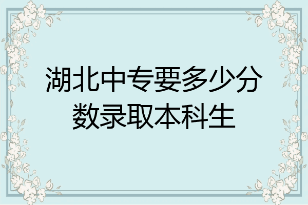 湖北中专要多少分数录取本科生