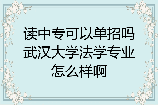 读中专可以单招吗武汉大学法学专业怎么样啊