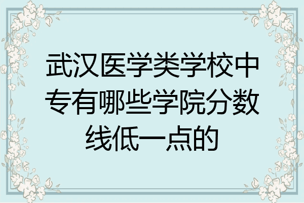 武汉医学类学校中专有哪些学院分数线低一点的