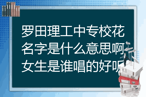 罗田理工中专校花名字是什么意思啊女生是谁唱的好听