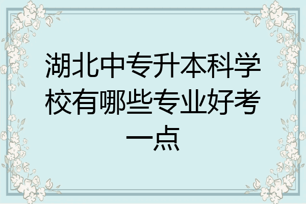湖北中专升本科学校有哪些专业好考一点