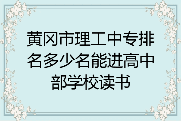 黄冈市理工中专排名多少名能进高中部学校读书