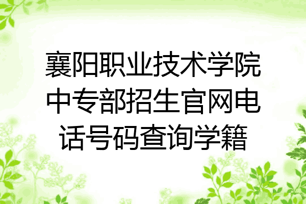 襄阳职业技术学院中专部招生官网电话号码查询学籍