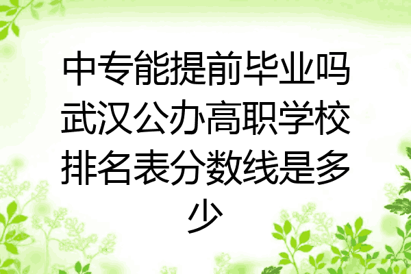 中专能提前毕业吗武汉公办高职学校排名表分数线是多少