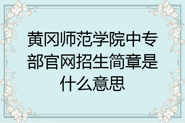 黄冈师范学院中专部官网招生简章是什么意思