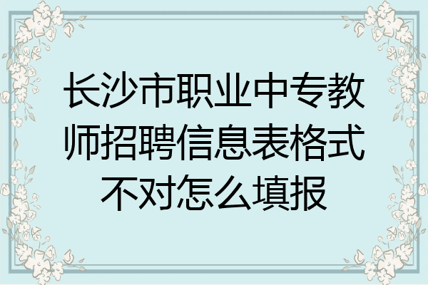 长沙市职业中专教师招聘信息表格式不对怎么填报