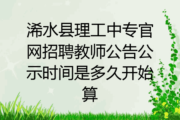 浠水县理工中专官网招聘教师公告公示时间是多久开始算