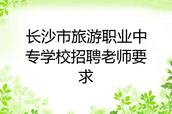 长沙市旅游职业中专学校招聘老师要求