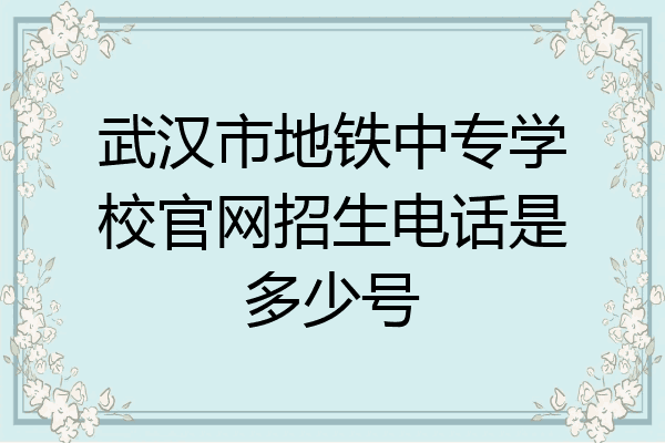 武汉市地铁中专学校官网招生电话是多少号