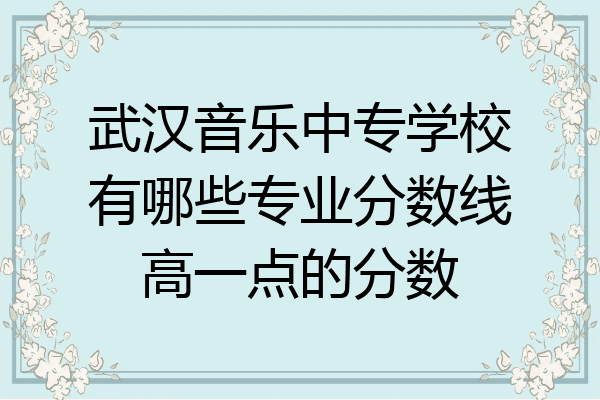 武汉音乐中专学校有哪些专业分数线高一点的分数