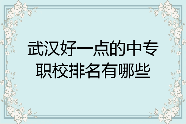 武汉好一点的中专职校排名有哪些