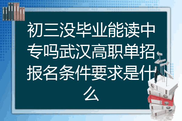 初三没毕业能读中专吗武汉高职单招报名条件要求是什么