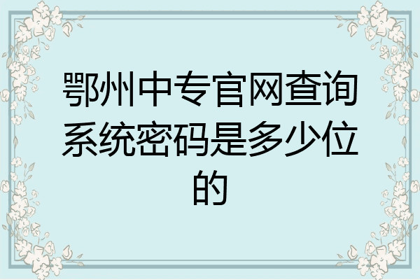 鄂州中专官网查询系统密码是多少位的