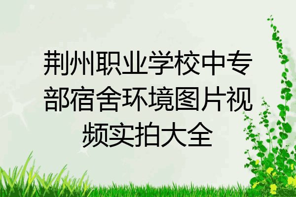 荆州职业学校中专部宿舍环境图片视频实拍大全