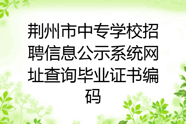 荆州市中专学校招聘信息公示系统网址查询毕业证书编码