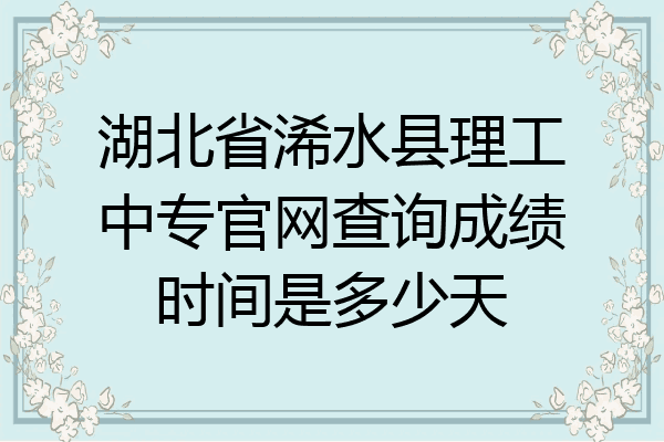 湖北省浠水县理工中专官网查询成绩时间是多少天