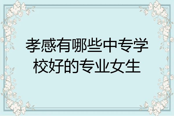 孝感有哪些中专学校好的专业女生
